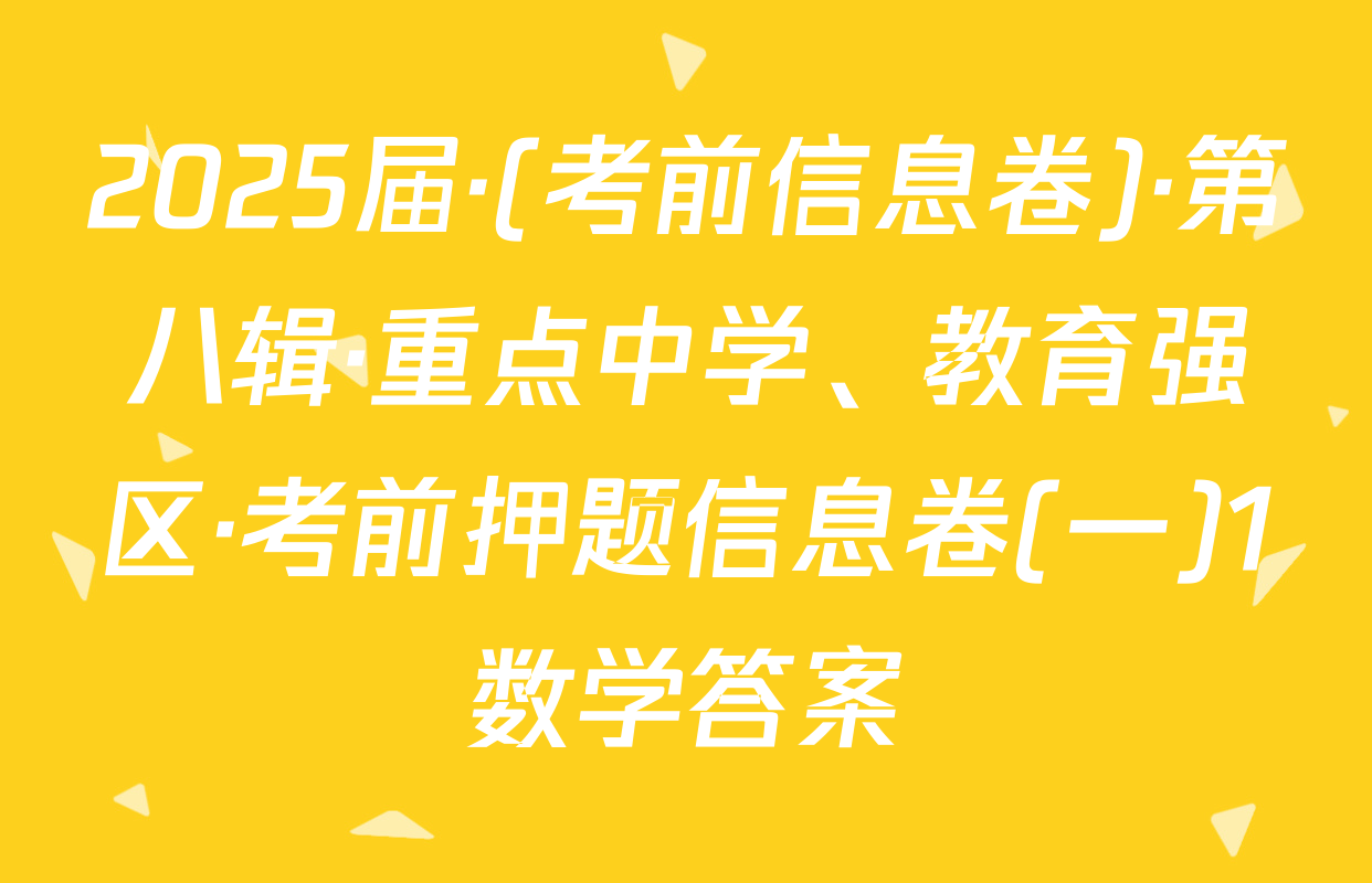 2025届·(考前信息卷)·第八辑·重点中学、教育强区·考前押题信息卷(一)1数学答案