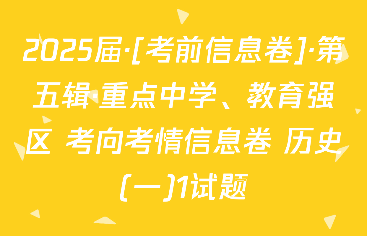 2025届·[考前信息卷]·第五辑·重点中学、教育强区 考向考情信息卷 历史(一)1试题