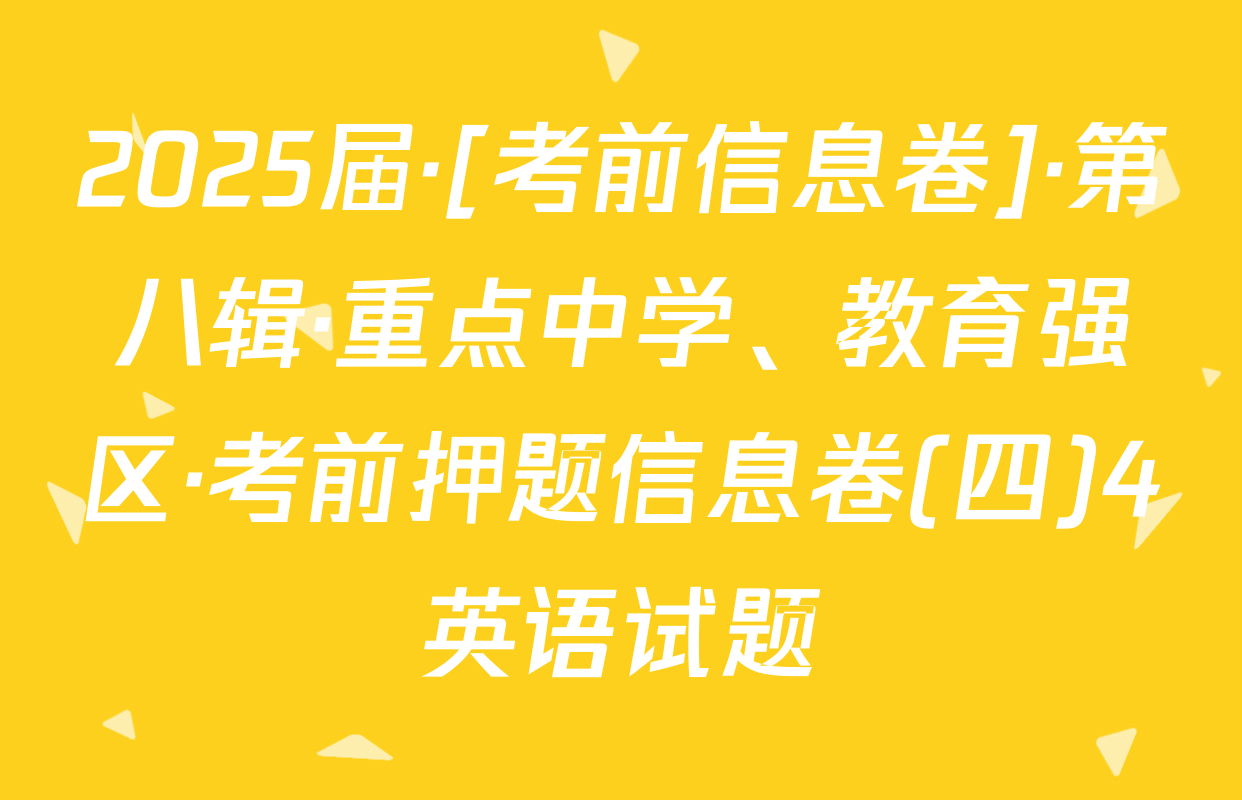 2025届·[考前信息卷]·第八辑·重点中学、教育强区·考前押题信息卷(四)4英语试题