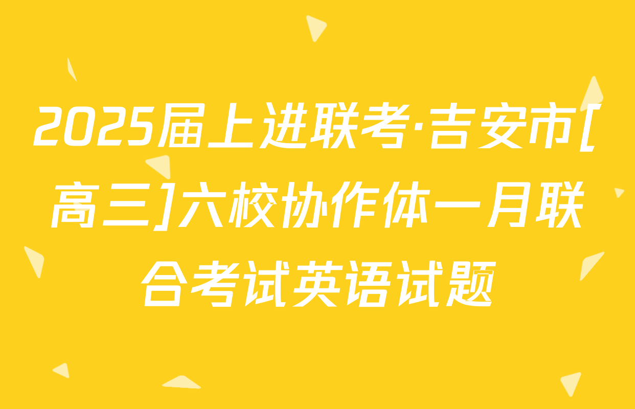 2025届上进联考·吉安市[高三]六校协作体一月联合考试英语试题