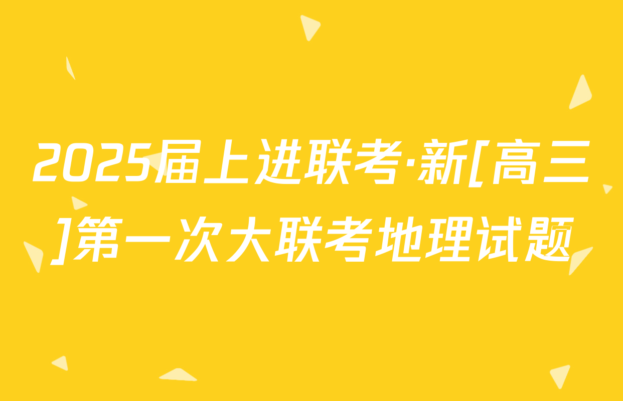 2025届上进联考·新[高三]第一次大联考地理试题