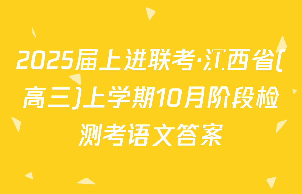 2025届上进联考·江西省(高三)上学期10月阶段检测考语文答案