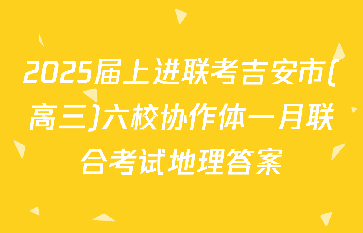2025届上进联考吉安市(高三)六校协作体一月联合考试地理答案