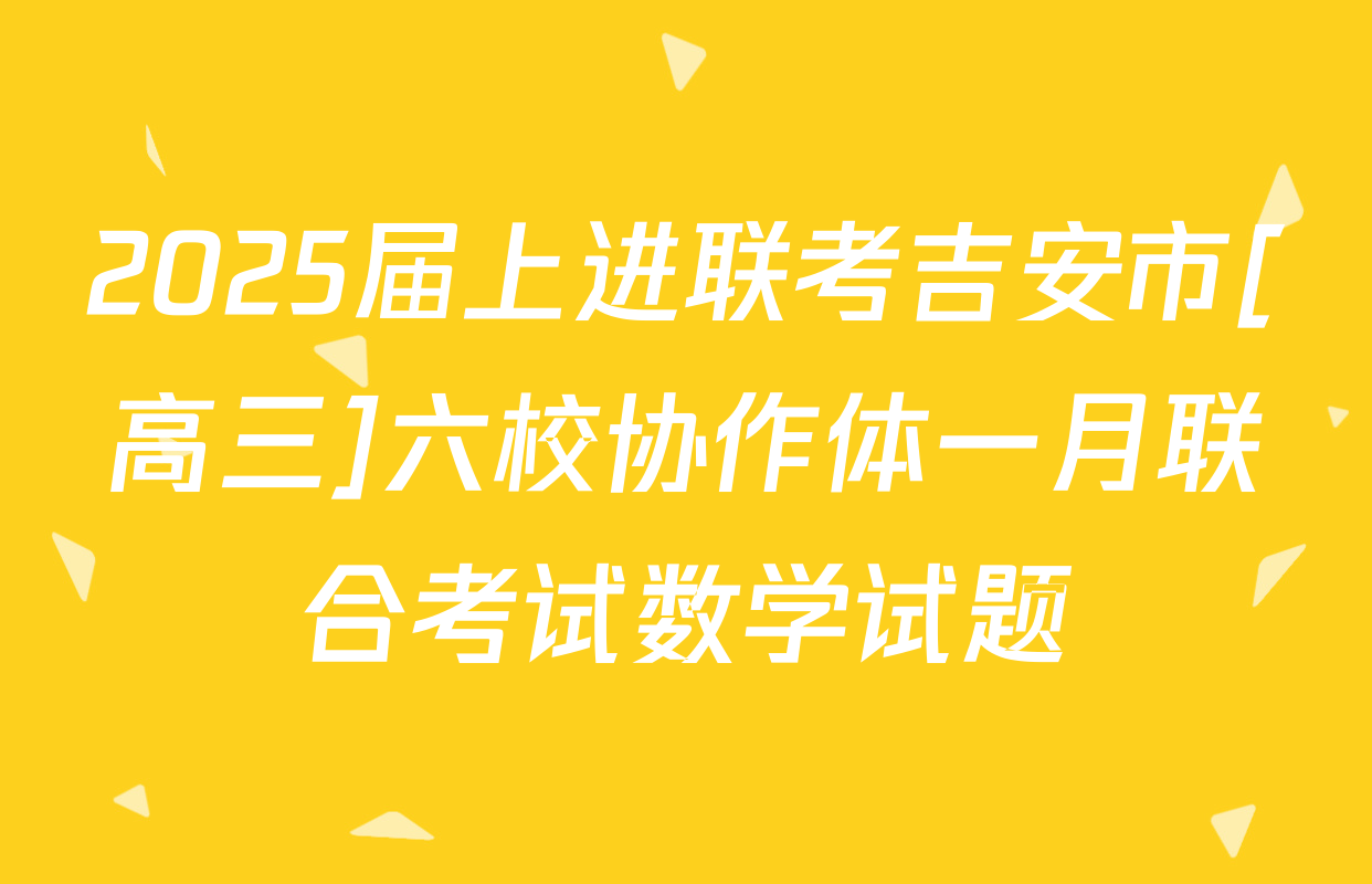 2025届上进联考吉安市[高三]六校协作体一月联合考试数学试题