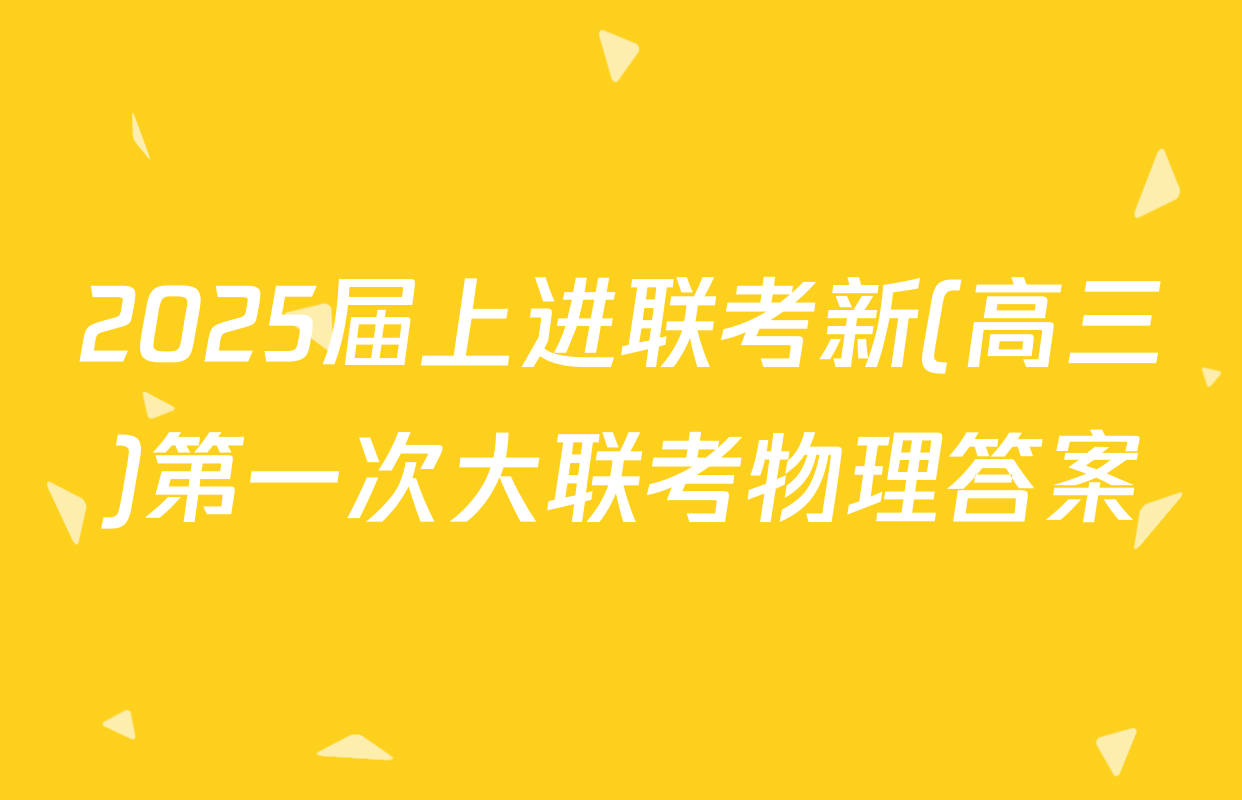 2025届上进联考新(高三)第一次大联考物理答案