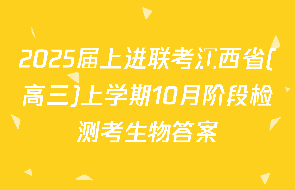 2025届上进联考江西省(高三)上学期10月阶段检测考生物答案