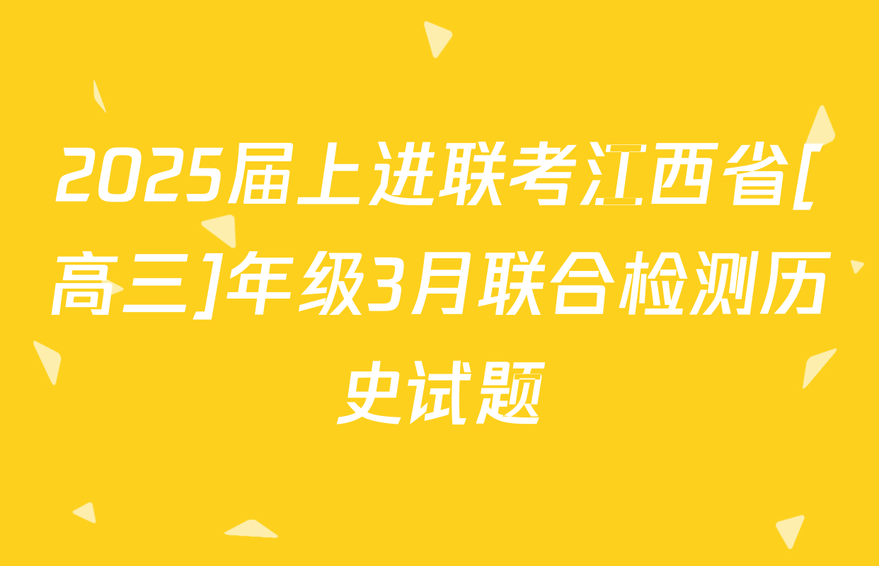 2025届上进联考江西省[高三]年级3月联合检测历史试题