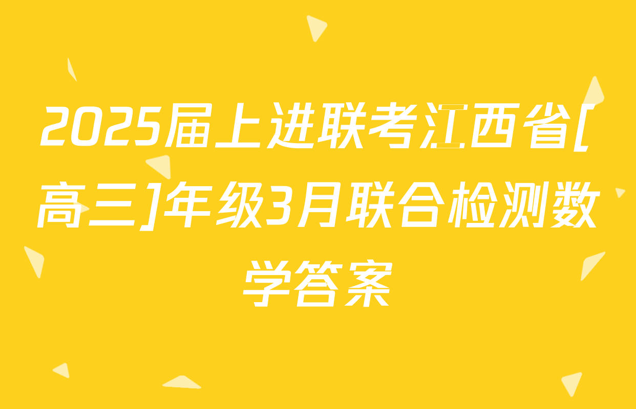 2025届上进联考江西省[高三]年级3月联合检测数学答案