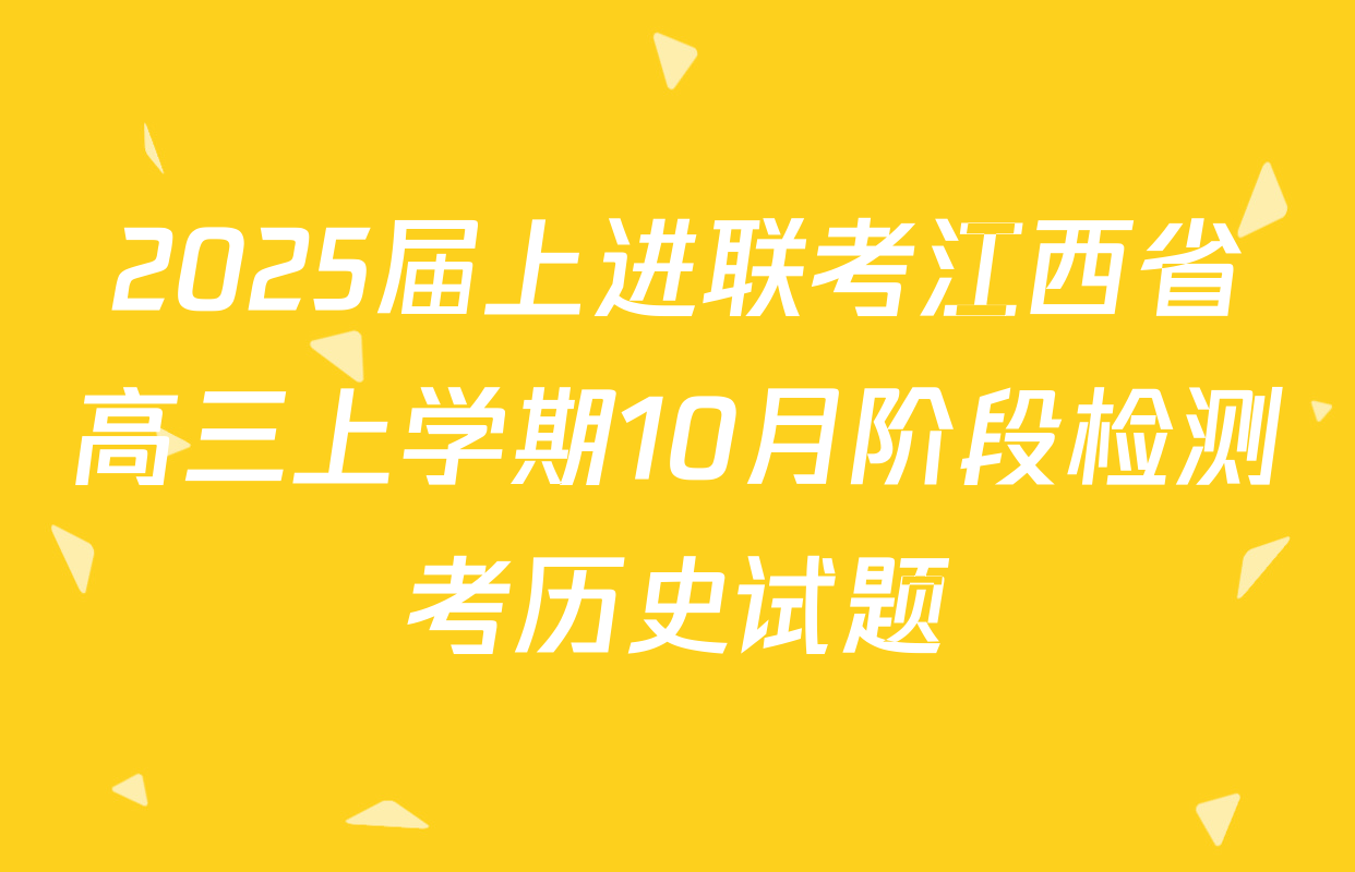 2025届上进联考江西省高三上学期10月阶段检测考历史试题