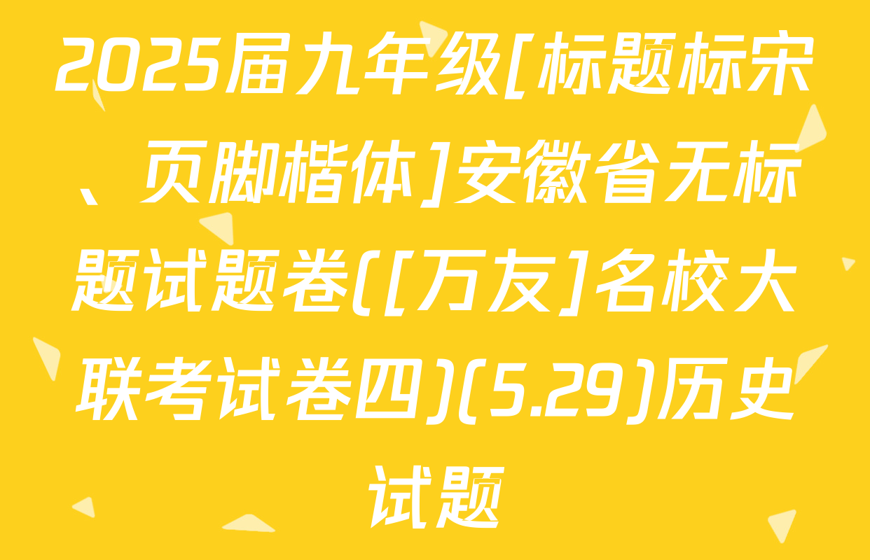 2025届九年级[标题标宋、页脚楷体]安徽省无标题试题卷([万友]名校大联考试卷四)(5.29)历史试题