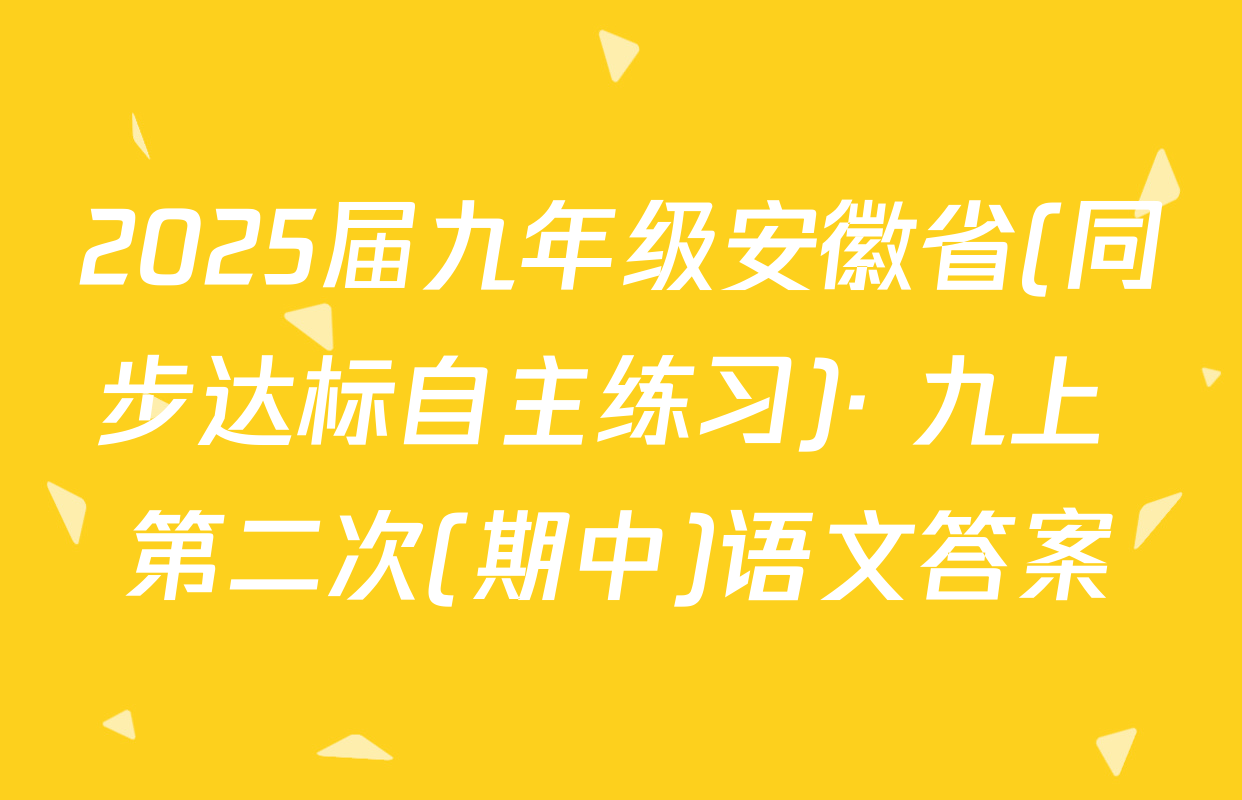 2025届九年级安徽省(同步达标自主练习)· 九上 第二次(期中)语文答案