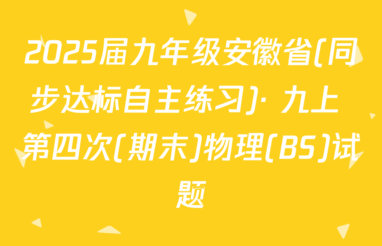2025届九年级安徽省(同步达标自主练习)· 九上 第四次(期末)物理(BS)试题