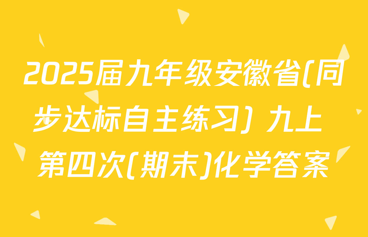2025届九年级安徽省(同步达标自主练习) 九上 第四次(期末)化学答案