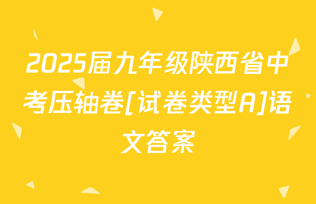 2025届九年级陕西省中考压轴卷[试卷类型A]语文答案
