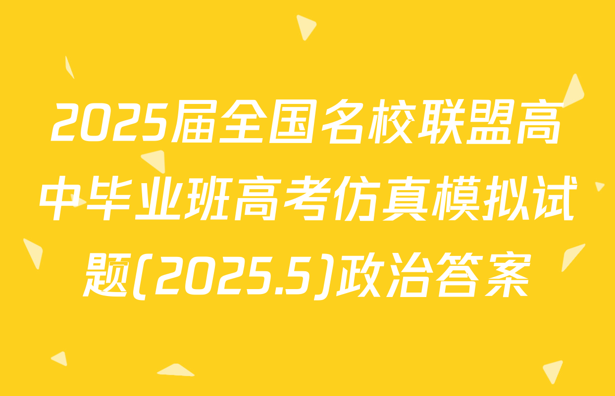 2025届全国名校联盟高中毕业班高考仿真模拟试题(2025.5)政治答案