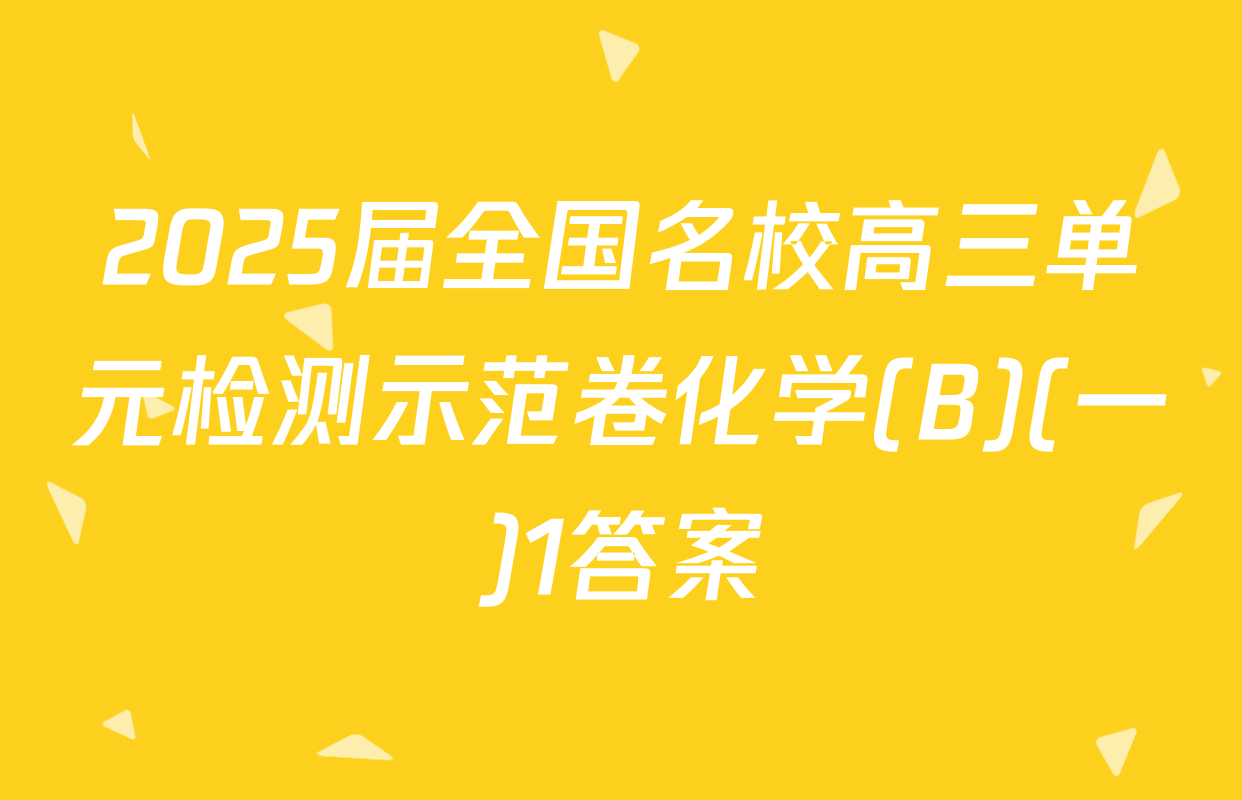 2025届全国名校高三单元检测示范卷化学(B)(一)1答案