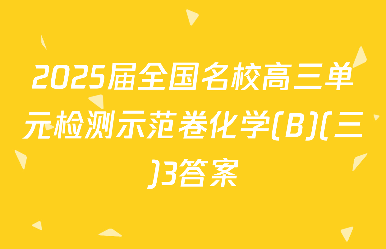 2025届全国名校高三单元检测示范卷化学(B)(三)3答案