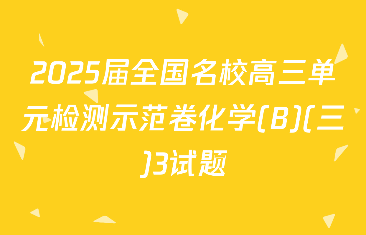 2025届全国名校高三单元检测示范卷化学(B)(三)3试题