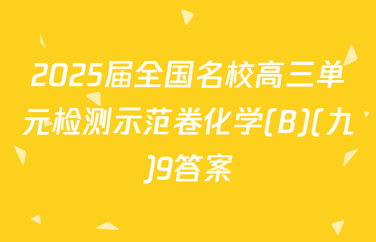 2025届全国名校高三单元检测示范卷化学(B)(九)9答案