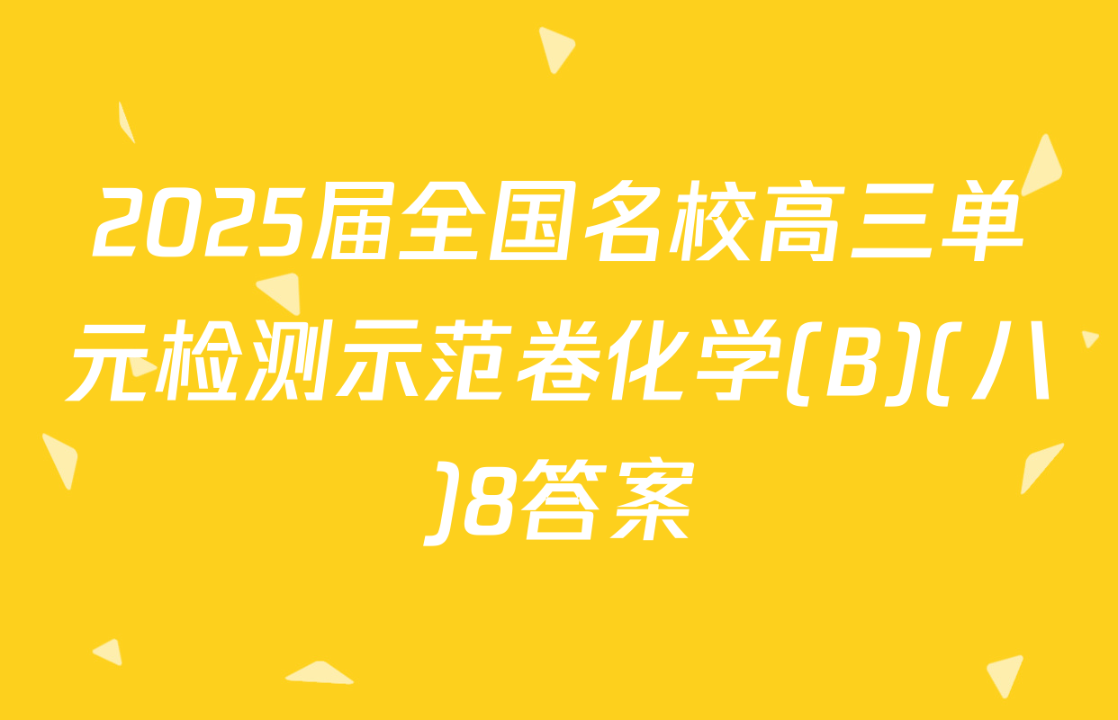 2025届全国名校高三单元检测示范卷化学(B)(八)8答案