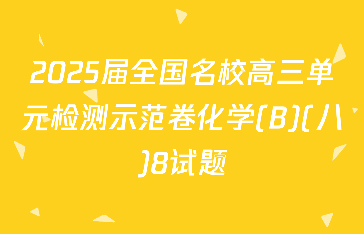 2025届全国名校高三单元检测示范卷化学(B)(八)8试题