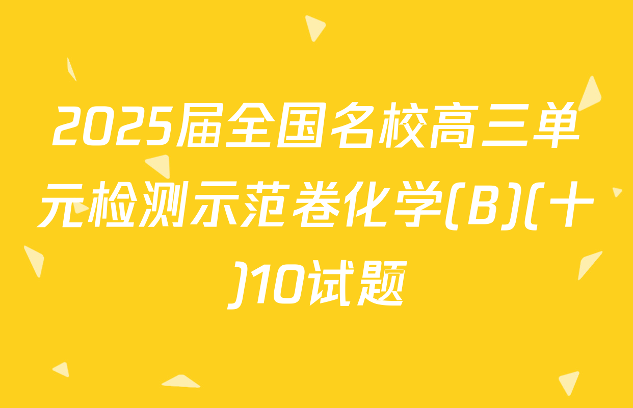 2025届全国名校高三单元检测示范卷化学(B)(十)10试题
