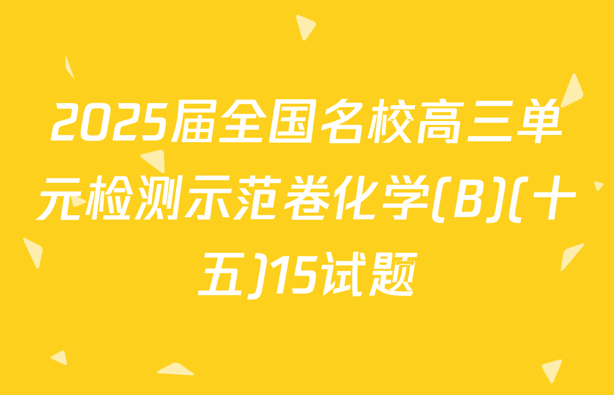 2025届全国名校高三单元检测示范卷化学(B)(十五)15试题