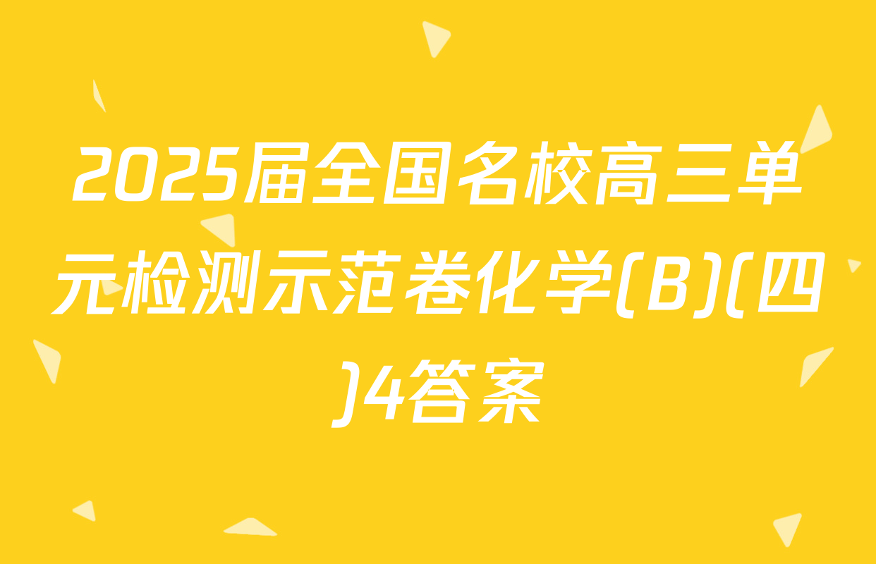 2025届全国名校高三单元检测示范卷化学(B)(四)4答案