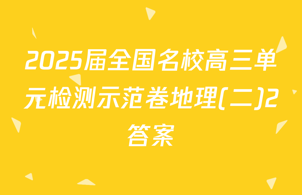 2025届全国名校高三单元检测示范卷地理(二)2答案