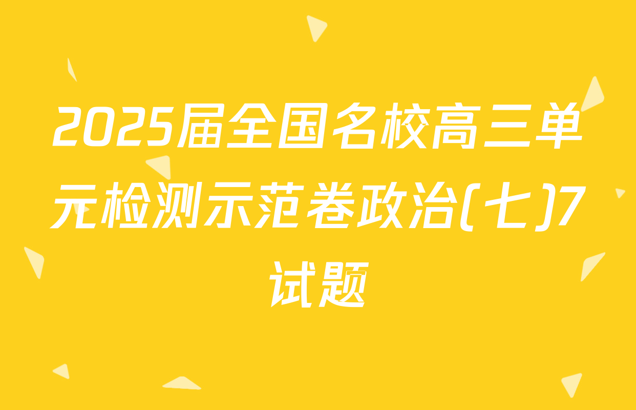 2025届全国名校高三单元检测示范卷政治(七)7试题