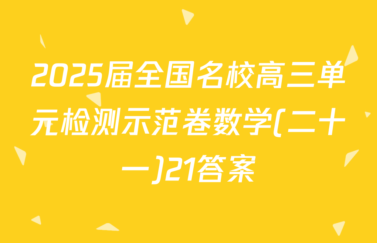 2025届全国名校高三单元检测示范卷数学(二十一)21答案