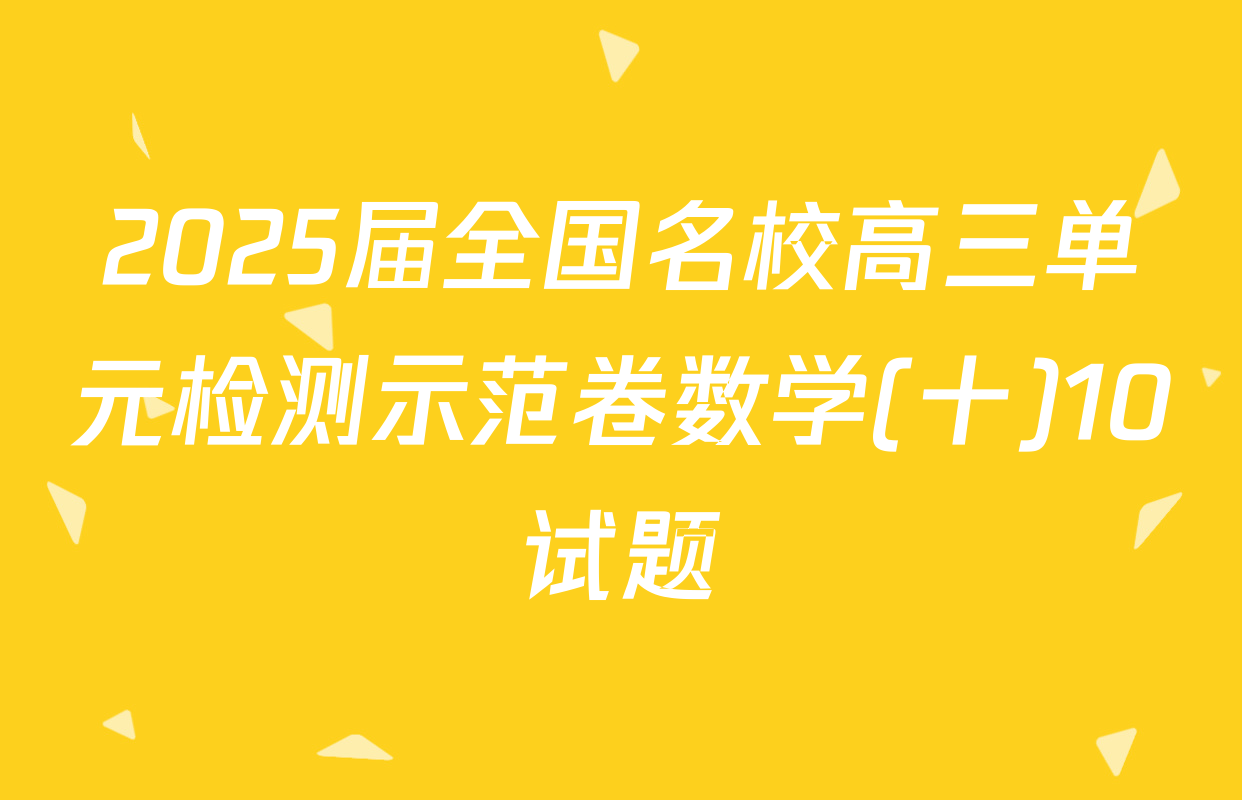 2025届全国名校高三单元检测示范卷数学(十)10试题