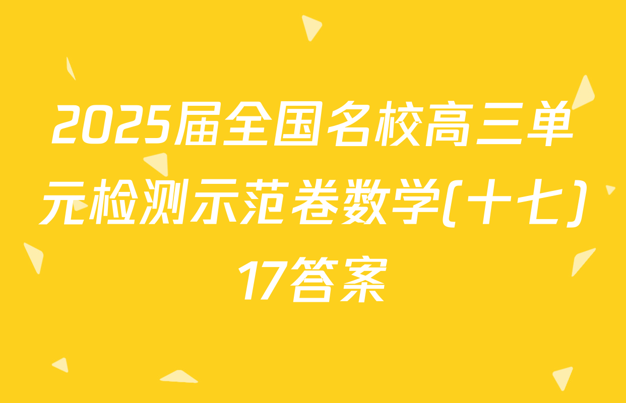 2025届全国名校高三单元检测示范卷数学(十七)17答案