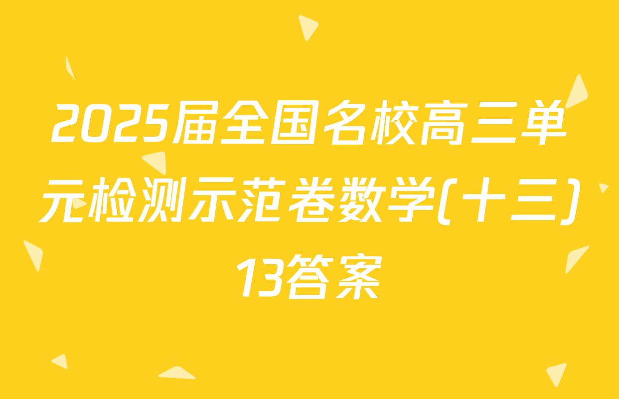 2025届全国名校高三单元检测示范卷数学(十三)13答案
