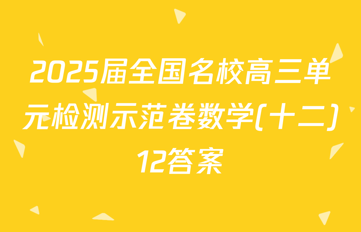 2025届全国名校高三单元检测示范卷数学(十二)12答案