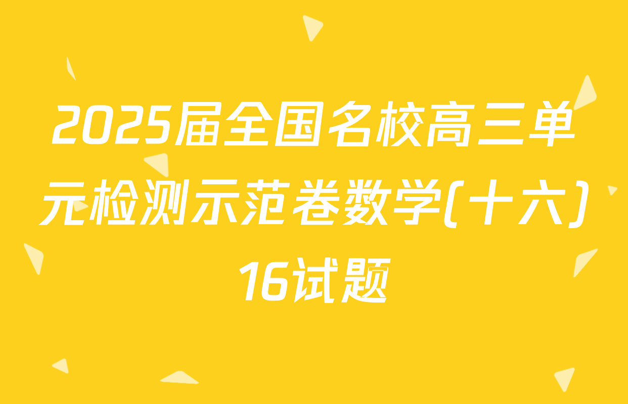 2025届全国名校高三单元检测示范卷数学(十六)16试题