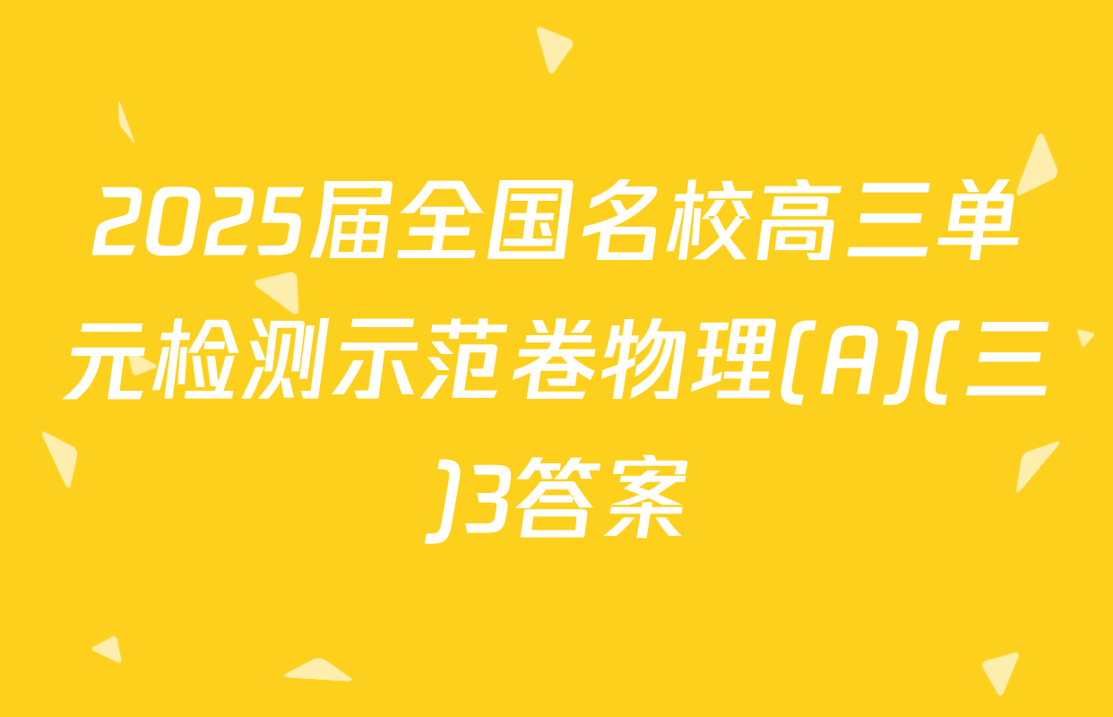 2025届全国名校高三单元检测示范卷物理(A)(三)3答案
