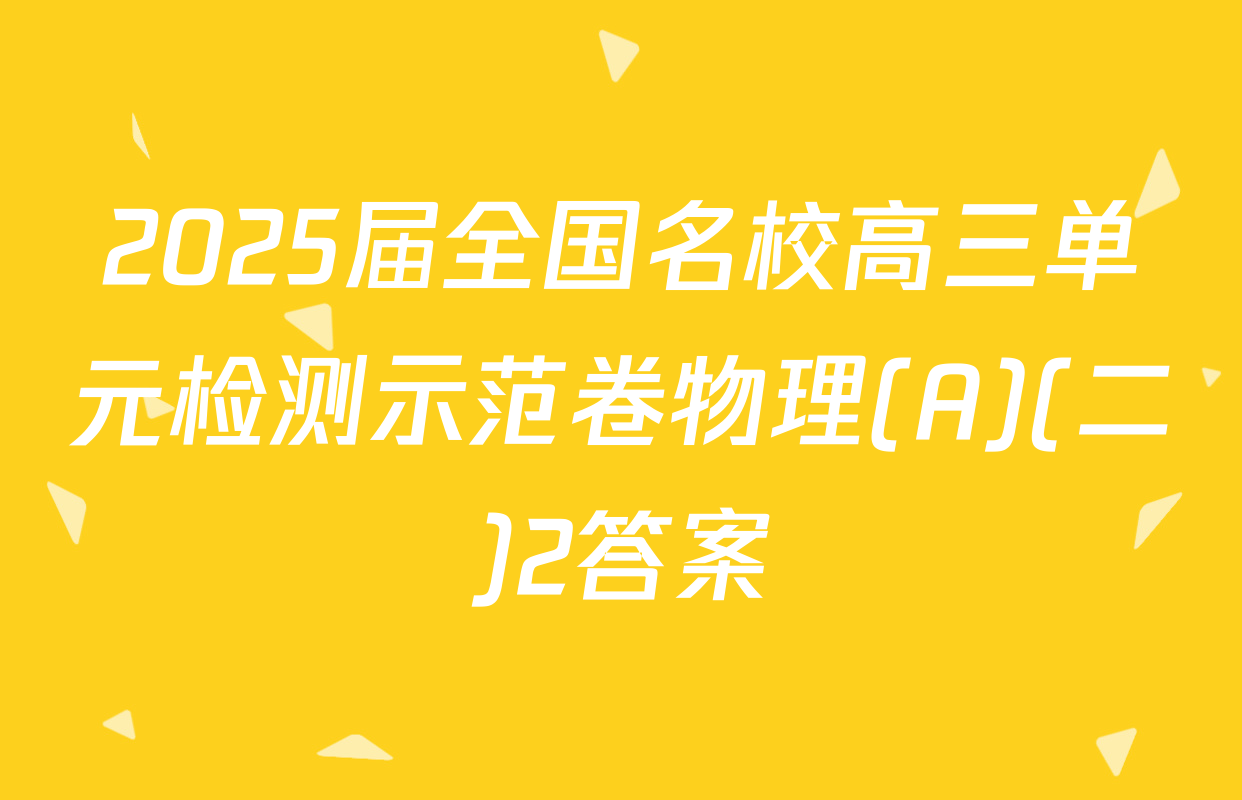 2025届全国名校高三单元检测示范卷物理(A)(二)2答案