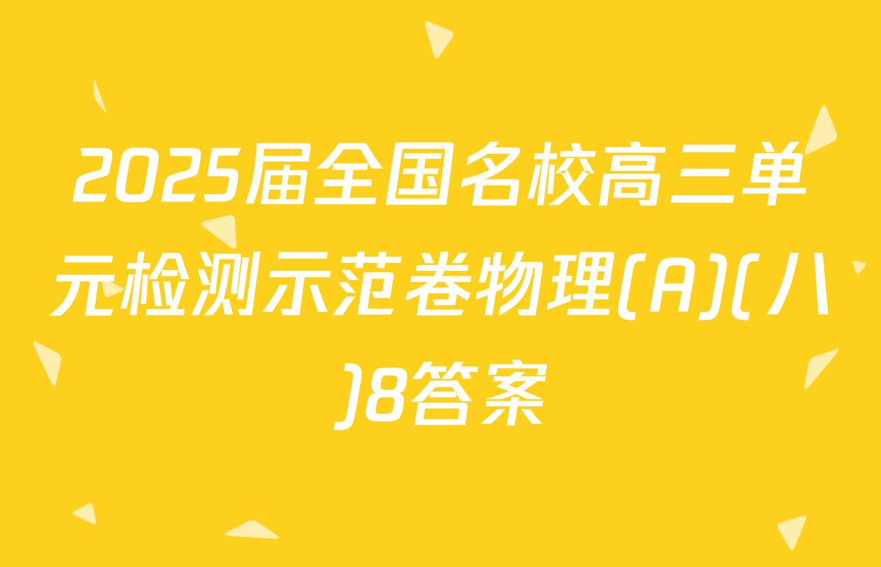 2025届全国名校高三单元检测示范卷物理(A)(八)8答案