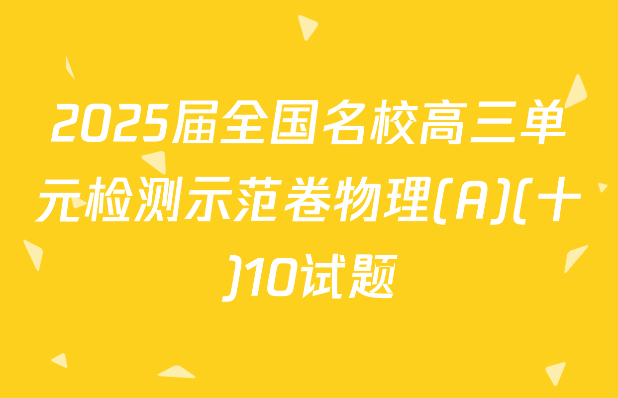 2025届全国名校高三单元检测示范卷物理(A)(十)10试题