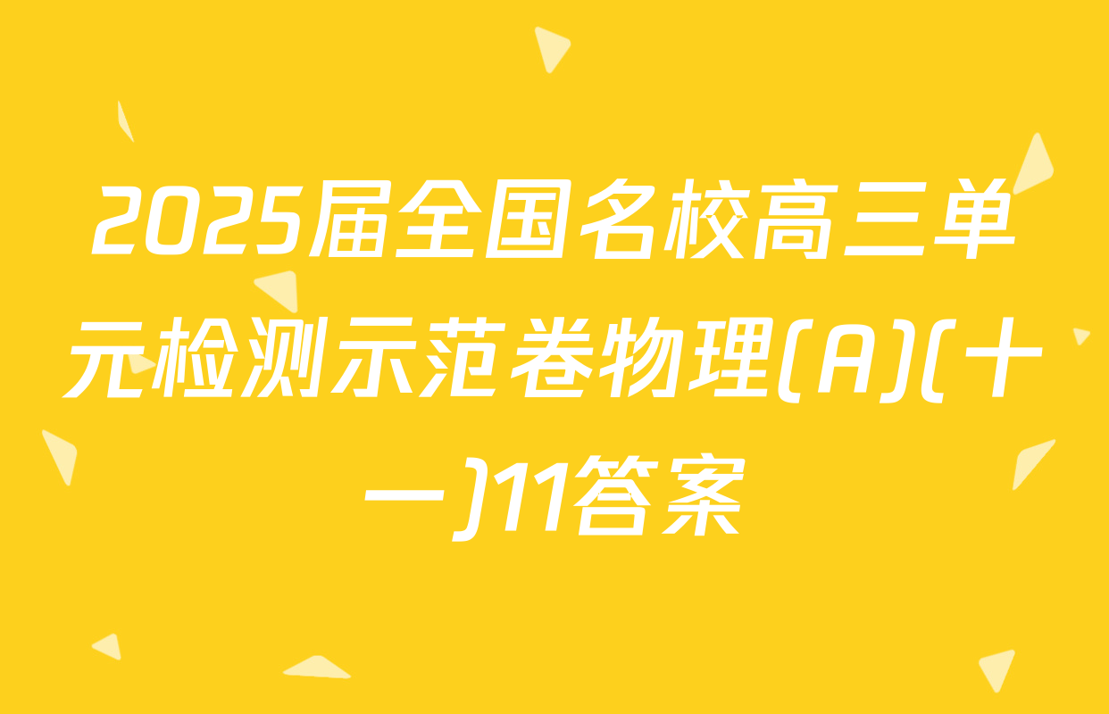 2025届全国名校高三单元检测示范卷物理(A)(十一)11答案