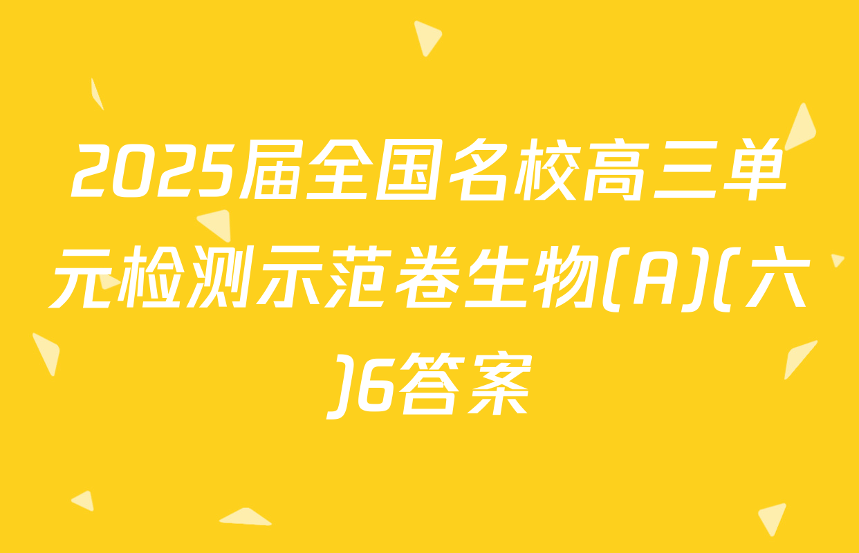 2025届全国名校高三单元检测示范卷生物(A)(六)6答案