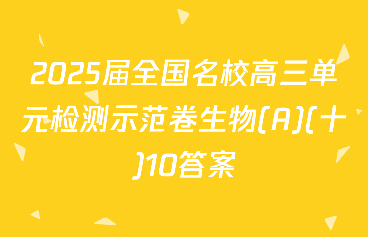 2025届全国名校高三单元检测示范卷生物(A)(十)10答案