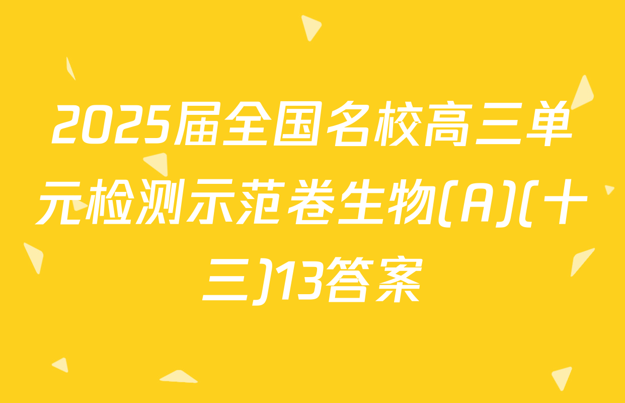 2025届全国名校高三单元检测示范卷生物(A)(十三)13答案