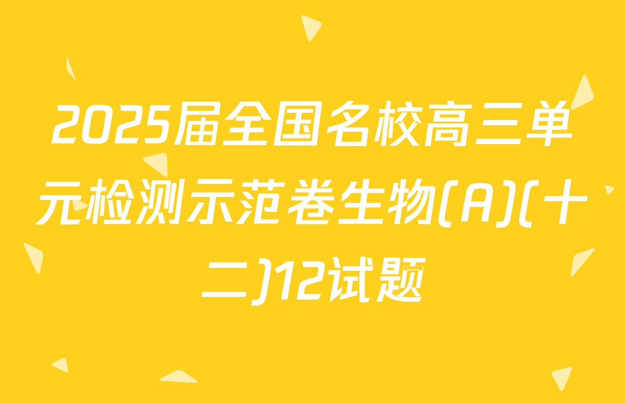 2025届全国名校高三单元检测示范卷生物(A)(十二)12试题