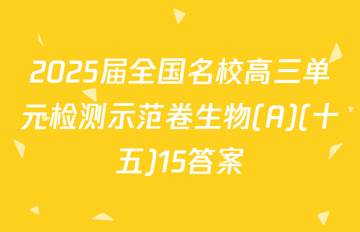 2025届全国名校高三单元检测示范卷生物(A)(十五)15答案