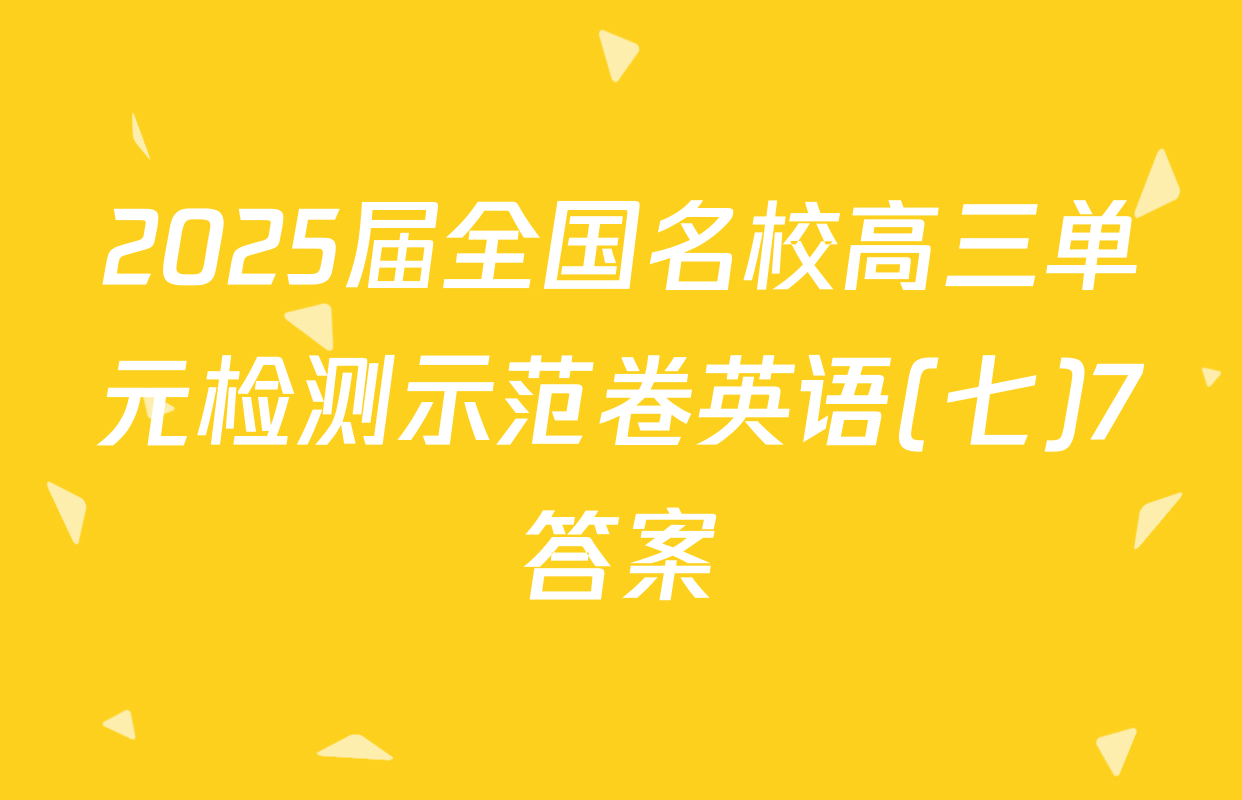 2025届全国名校高三单元检测示范卷英语(七)7答案