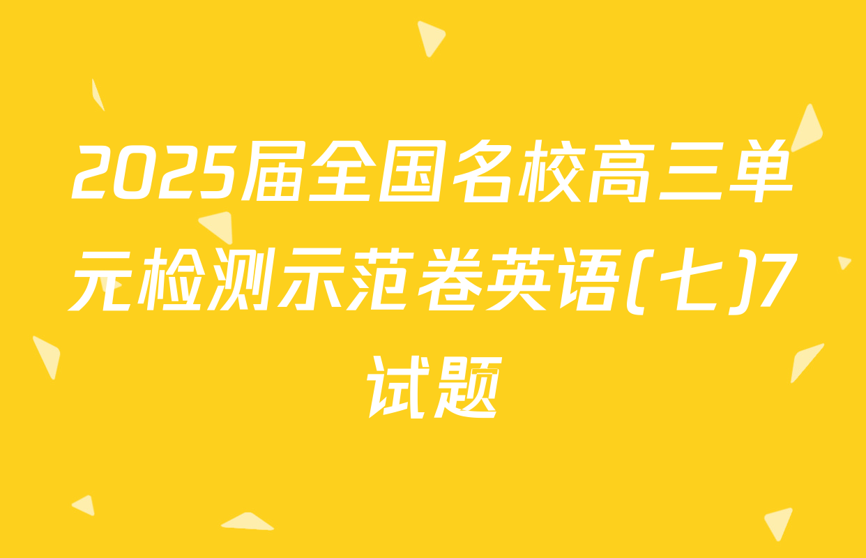 2025届全国名校高三单元检测示范卷英语(七)7试题
