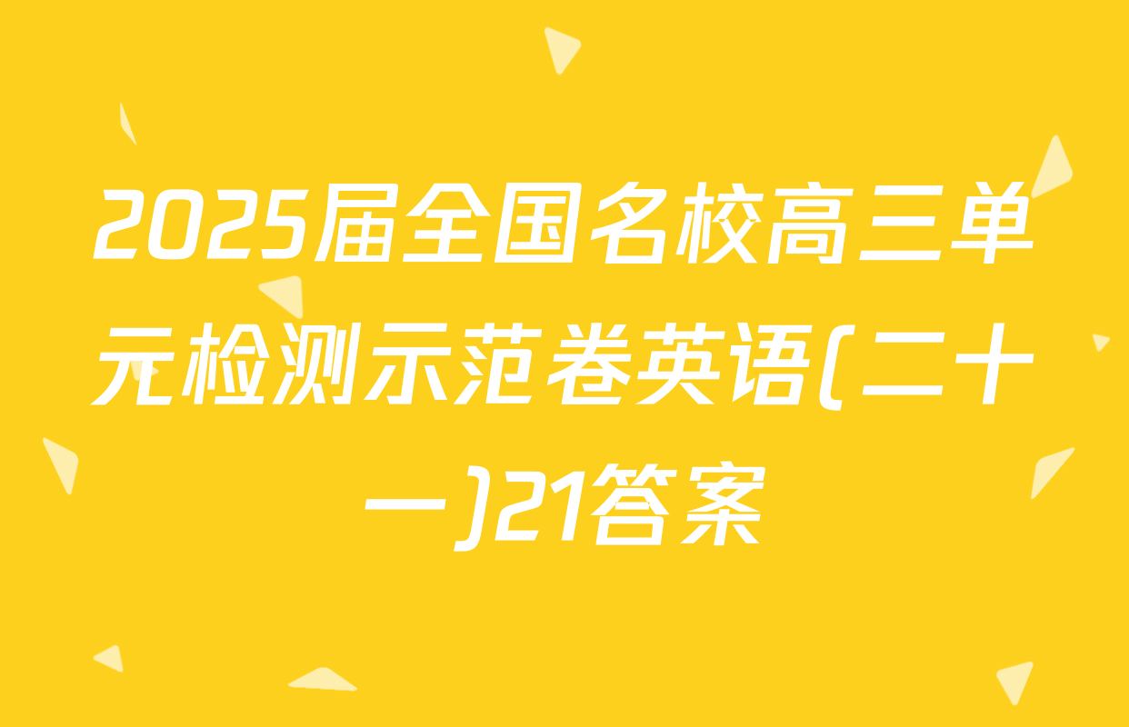 2025届全国名校高三单元检测示范卷英语(二十一)21答案