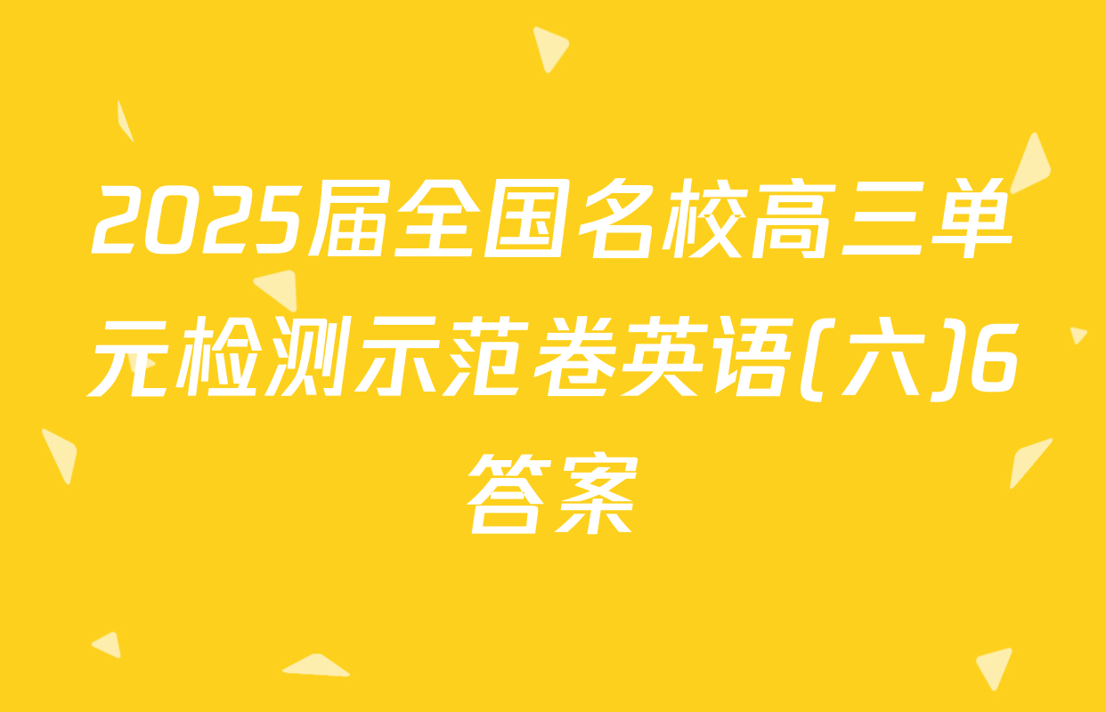 2025届全国名校高三单元检测示范卷英语(六)6答案